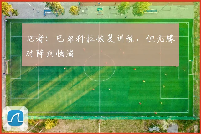 记者：巴尔科拉恢复训练，但无缘对阵利物浦