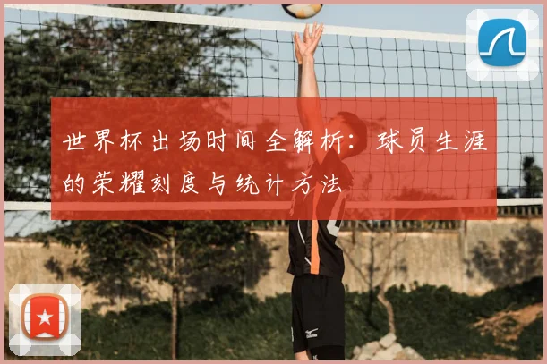 世界杯出场时间全解析：球员生涯的荣耀刻度与统计方法