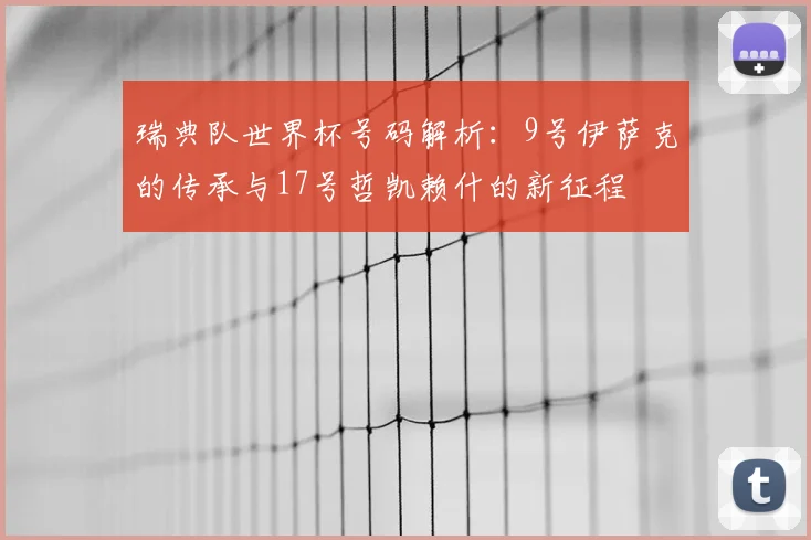 瑞典队世界杯号码解析：9号伊萨克的传承与17号哲凯赖什的新征程