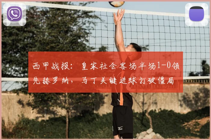 西甲战报：皇家社会客场半场1-0领先赫罗纳，马丁关键进球打破僵局